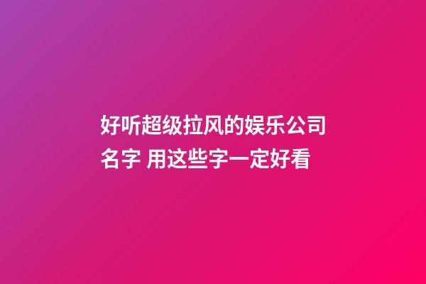 好听超级拉风的娱乐公司名字 用这些字一定好看-第1张-公司起名-玄机派